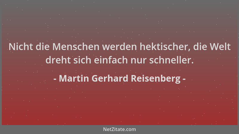 Martin Gerhard Reisenberg - Nicht die Menschen werden hektischer, die Welt dreht sich einfach nur schneller....