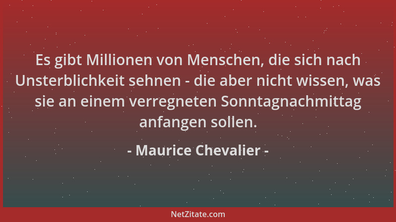 Maurice Chevalier - Es gibt Millionen von Menschen, die sich nach Unsterblichkeit sehnen - die aber nicht wissen, was sie a...