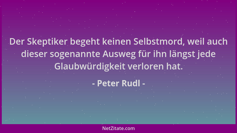 Peter Rudl - Der Skeptiker begeht keinen Selbstmord, weil auch dieser sogenannte Ausweg für ihn längst jede Glaubwürdigkeit...