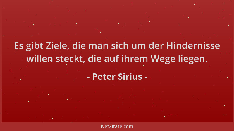 Peter Sirius - Es gibt Ziele, die man sich um der Hindernisse willen steckt, die auf ihrem Wege liegen....