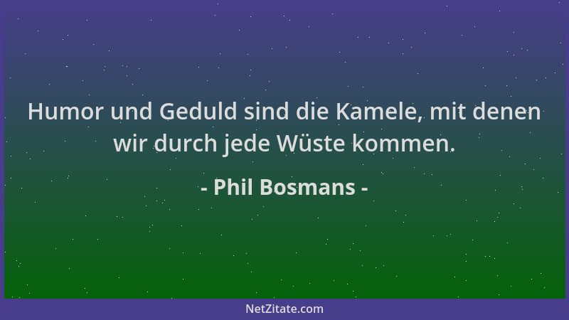 Phil Bosmans - Humor und Geduld sind die Kamele, mit denen wir durch jede Wüste kommen....