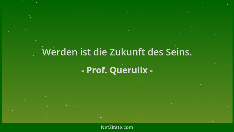 Prof. Querulix - Werden ist die Zukunft des Seins....