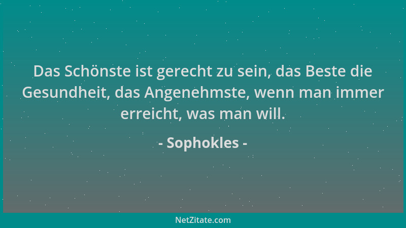 Sophokles - Das Schönste ist gerecht zu sein, das Beste die Gesundheit, das Angenehmste, wenn man immer erreicht, was man w...