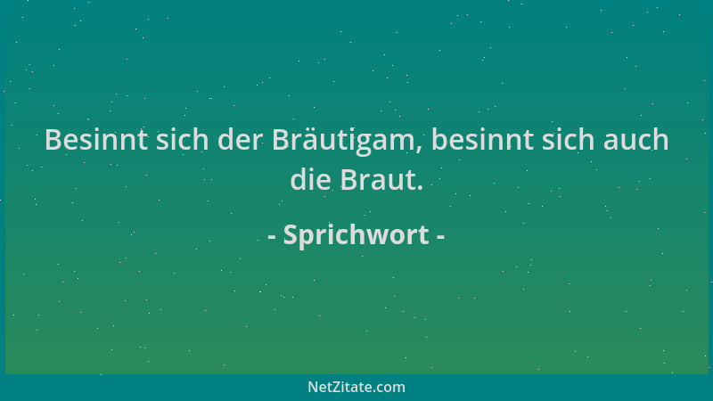 Sprichwort - Besinnt sich der Bräutigam, besinnt sich auch die Braut....
