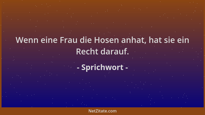 Sprichwort - Wenn eine Frau die Hosen anhat, hat sie ein Recht darauf....