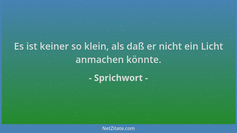 Sprichwort - Es ist keiner so klein, als daß er nicht ein Licht anmachen könnte....