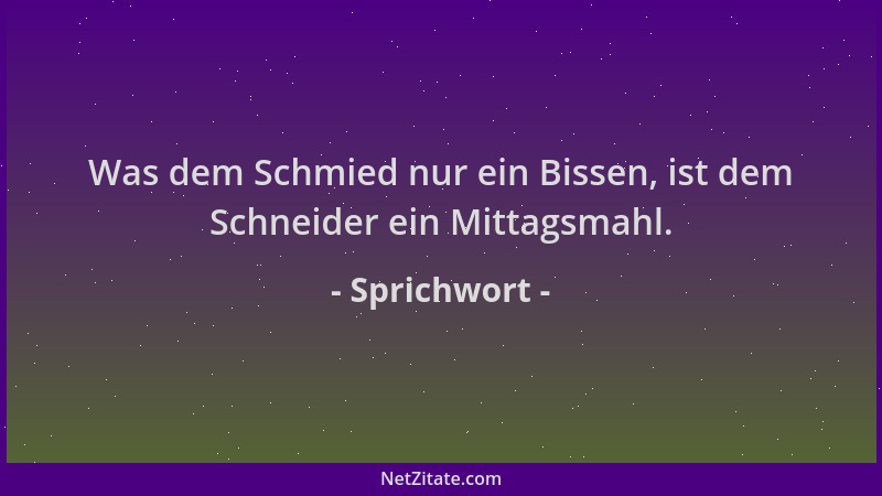 Sprichwort - Was dem Schmied nur ein Bissen, ist dem Schneider ein Mittagsmahl....