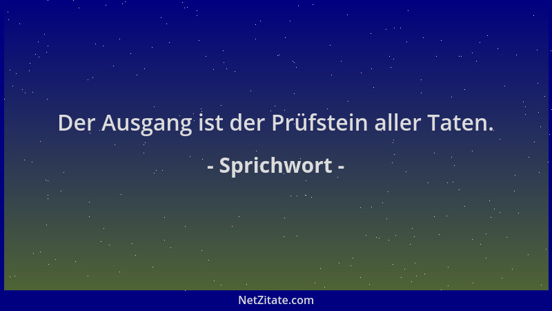 Sprichwort - Der Ausgang ist der Prüfstein aller Taten....