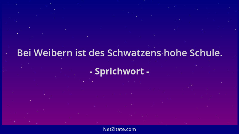 Sprichwort - Bei Weibern ist des Schwatzens hohe Schule....