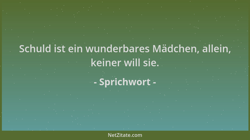 Sprichwort - Schuld ist ein wunderbares Mädchen, allein, keiner will sie....
