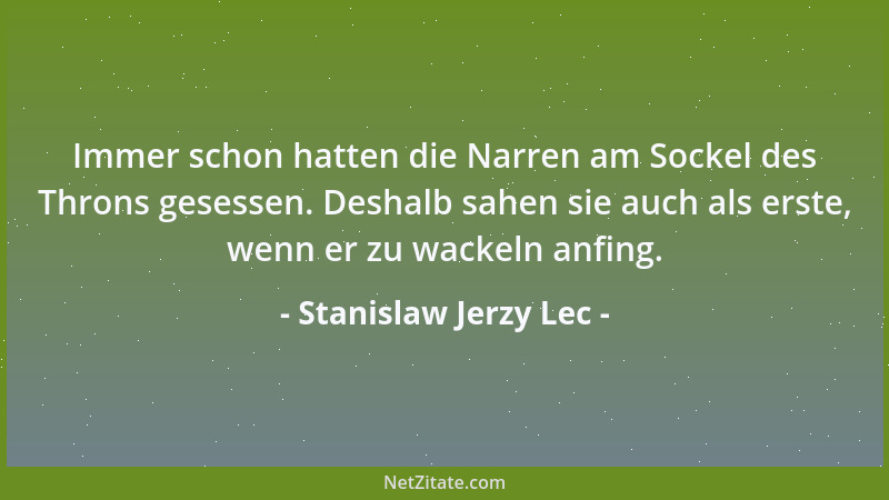 Stanislaw Jerzy Lec - Immer schon hatten die Narren am Sockel des Throns gesessen. Deshalb sahen sie auch als erste, wenn e...
