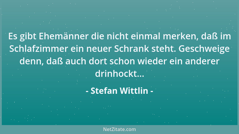 Stefan Wittlin - Es gibt Ehemänner die nicht einmal merken, daß im Schlafzimmer ein neuer Schrank steht. Geschweige denn, d...