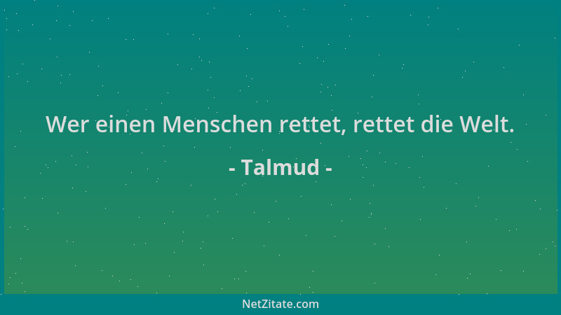 Talmud - Wer einen Menschen rettet, rettet die Welt....
