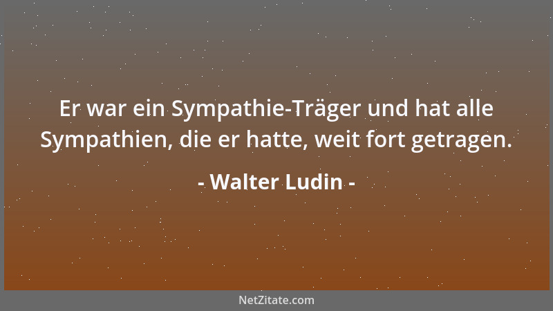 Walter Ludin - Er war ein Sympathie-Träger und hat alle Sympathien, die er hatte, weit fort getragen....
