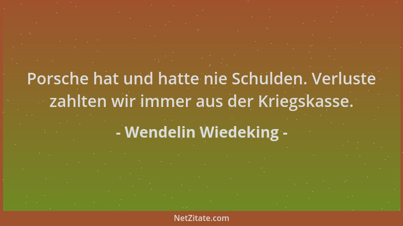 Wendelin Wiedeking - Porsche hat und hatte nie Schulden. Verluste zahlten wir immer aus der Kriegskasse....