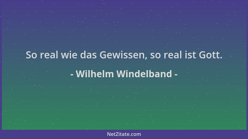 Wilhelm Windelband - So real wie das Gewissen, so real ist Gott....