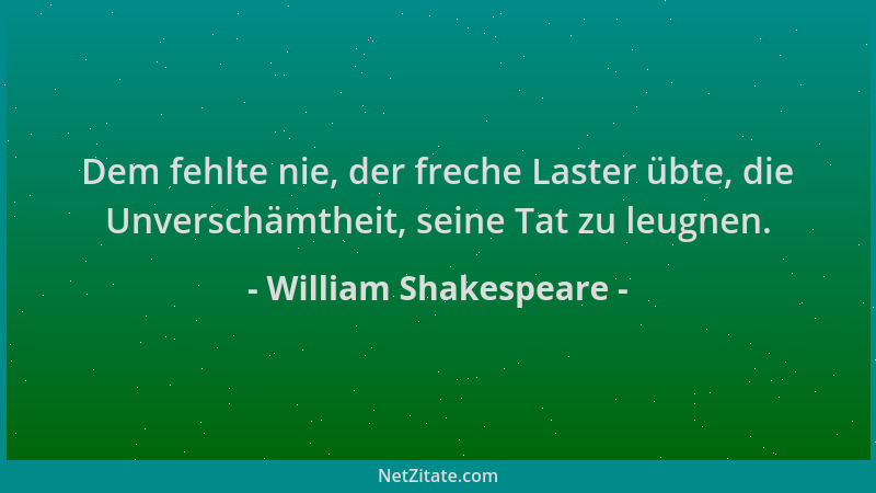 William Shakespeare - Dem fehlte nie, der freche Laster übte, die Unverschämtheit, seine Tat zu leugnen....