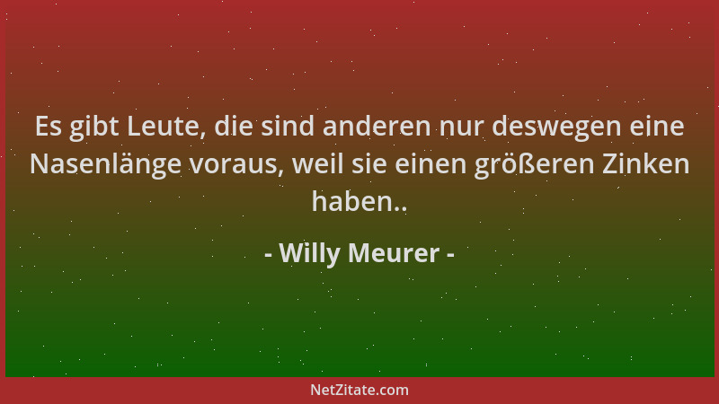 Willy Meurer - Es gibt Leute, die sind anderen nur deswegen eine Nasenlänge voraus, weil sie einen größeren Zinken haben.....