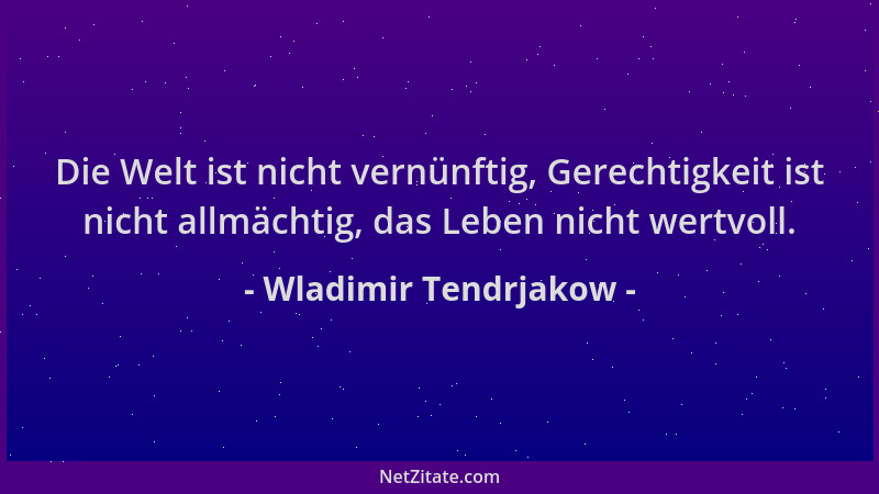 Wladimir Tendrjakow - Die Welt ist nicht vernünftig, Gerechtigkeit ist nicht allmächtig, das Leben nicht wertvoll....