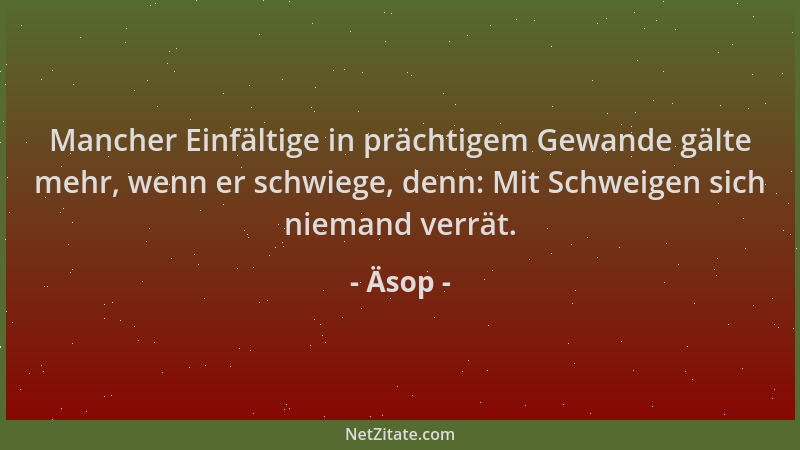 Äsop - Mancher Einfältige in prächtigem Gewande gälte mehr, wenn er schwiege, denn: Mit Schweigen sich niemand verrät....