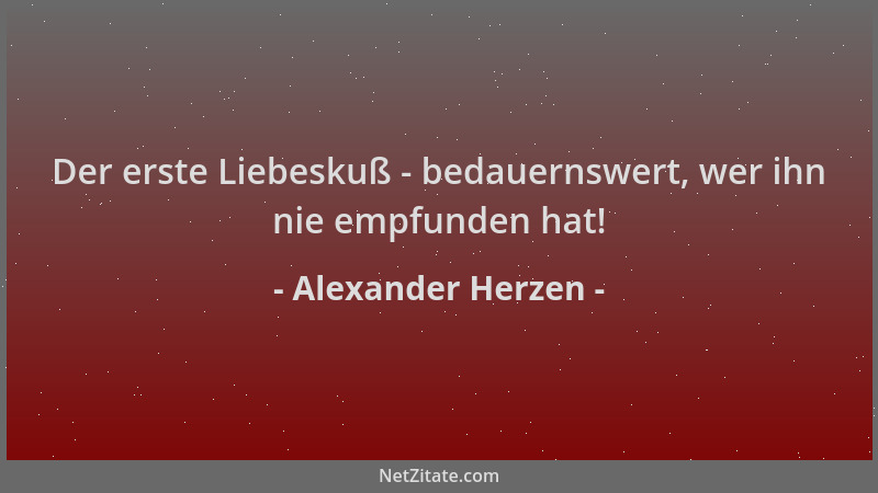 Alexander Herzen - Der erste Liebeskuß - bedauernswert, wer ihn nie empfunden hat!...