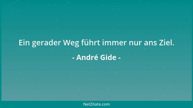 André Gide - Ein gerader Weg führt immer nur ans Ziel....