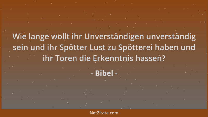 Bibel - Wie lange wollt ihr Unverständigen unverständig sein und ihr Spötter Lust zu Spötterei haben und ihr Toren die Erke...