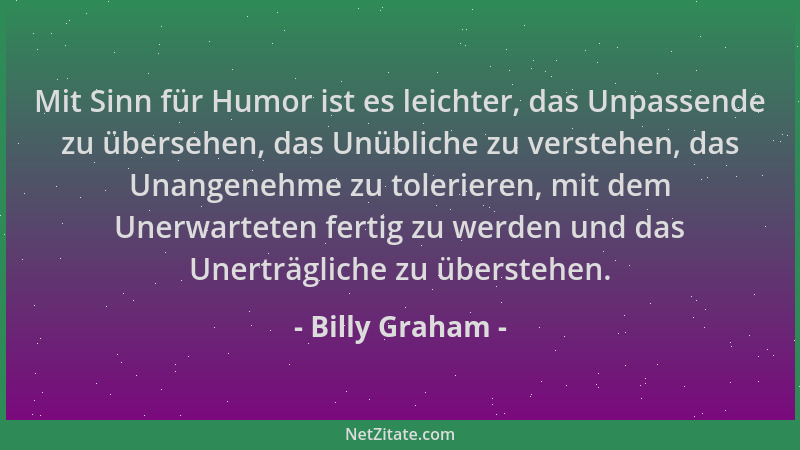 Billy Graham - Mit Sinn für Humor ist es leichter, das Unpassende zu übersehen, das Unübliche zu verstehen, das Unangenehme...