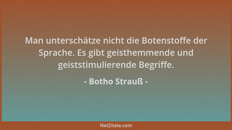 Botho Strauß - Man unterschätze nicht die Botenstoffe der Sprache. Es gibt geisthemmende und geiststimulierende Begriffe....