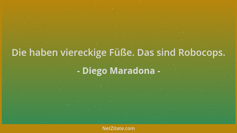 Diego Maradona - Die haben viereckige Füße. Das sind Robocops....