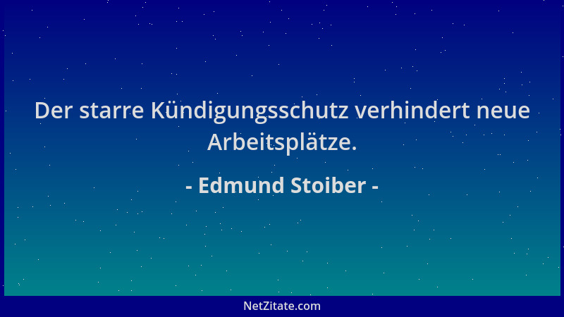 Edmund Stoiber - Der starre Kündigungsschutz verhindert neue Arbeitsplätze....