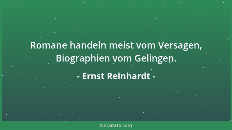 Ernst Reinhardt - Romane handeln meist vom Versagen, Biographien vom Gelingen....