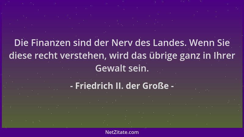 Friedrich II. der Große - Die Finanzen sind der Nerv des Landes. Wenn Sie diese recht verstehen, wird das übrige ganz in Ih...