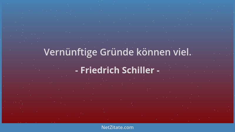 Friedrich Schiller - Vernünftige Gründe können viel....