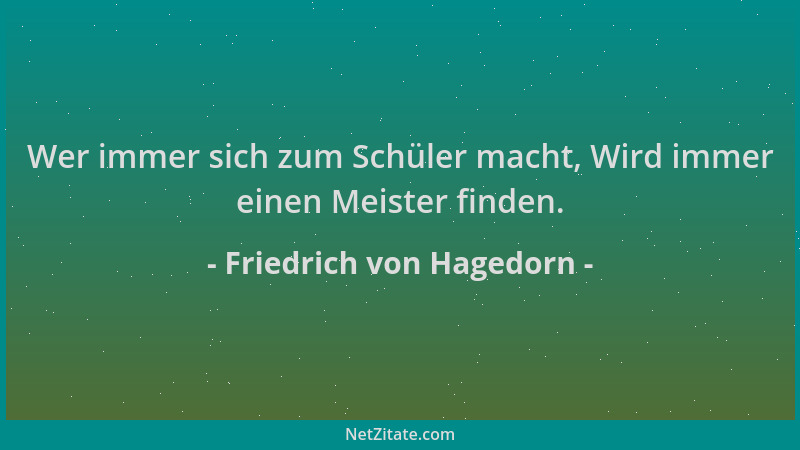 Friedrich von Hagedorn - Wer immer sich zum Schüler macht, Wird immer einen Meister finden....