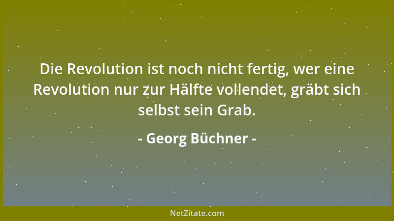 Georg Büchner - Die Revolution ist noch nicht fertig, wer eine Revolution nur zur Hälfte vollendet, gräbt sich selbst sein...
