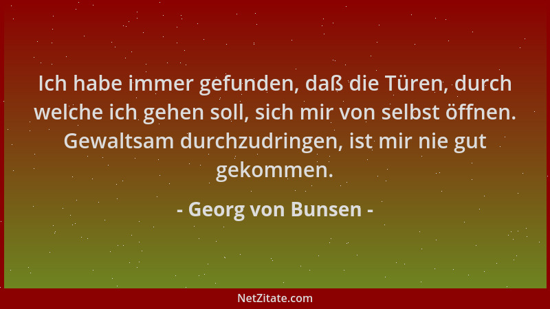 Georg von Bunsen - Ich habe immer gefunden, daß die Türen, durch welche ich gehen soll, sich mir von selbst öffnen. Gewalts...