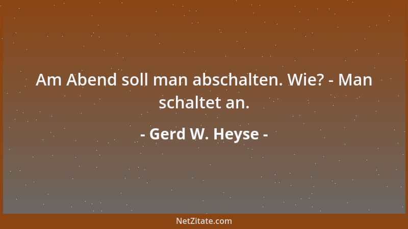 Gerd W. Heyse - Am Abend soll man abschalten. Wie? - Man schaltet an....