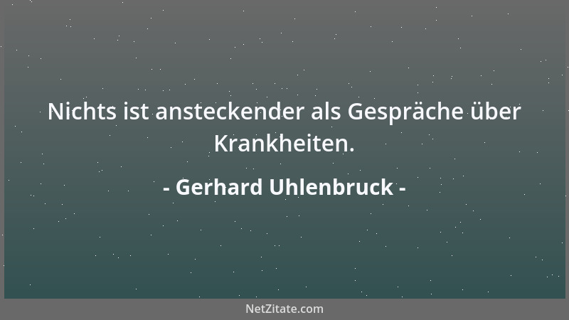 Gerhard Uhlenbruck - Nichts ist ansteckender als Gespräche über Krankheiten....