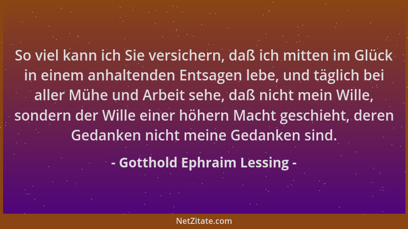 Gotthold Ephraim Lessing - So viel kann ich Sie versichern, daß ich mitten im Glück in einem anhaltenden Entsagen lebe, und...