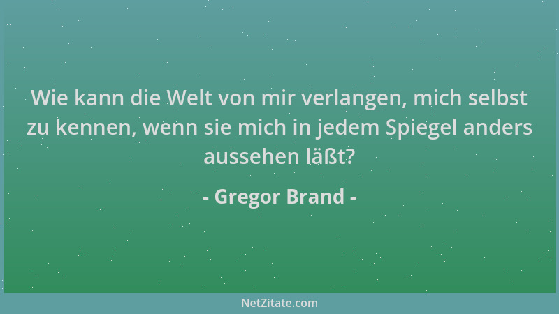 Gregor Brand - Wie kann die Welt von mir verlangen, mich selbst zu kennen, wenn sie mich in jedem Spiegel anders aussehen l...