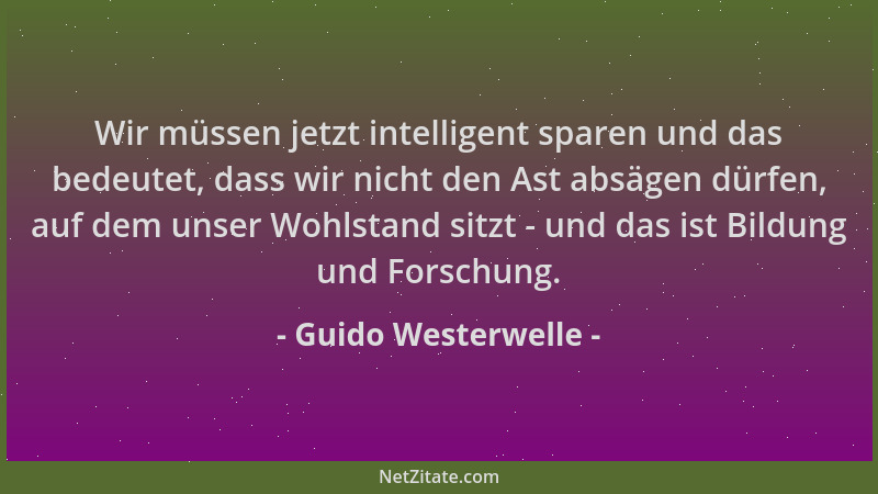 Guido Westerwelle - Wir müssen jetzt intelligent sparen und das bedeutet, dass wir nicht den Ast absägen dürfen, auf dem un...