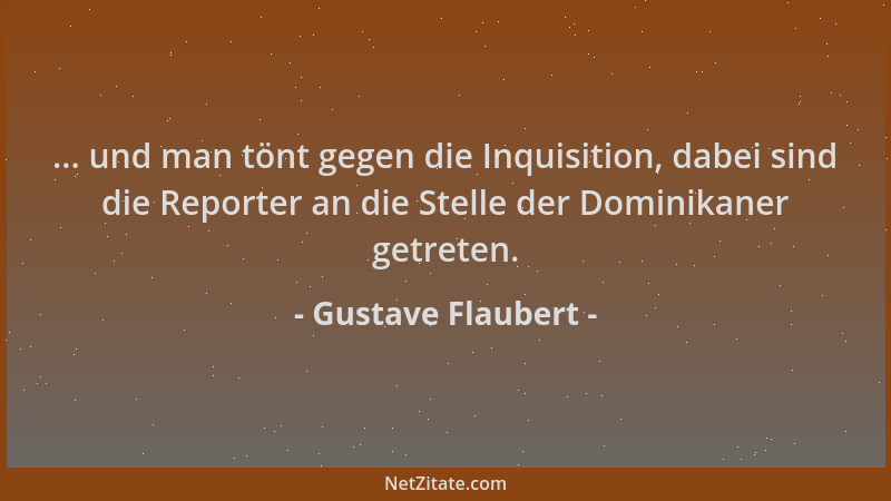 Gustave Flaubert - ... und man tönt gegen die Inquisition, dabei sind die Reporter an die Stelle der Dominikaner getreten....