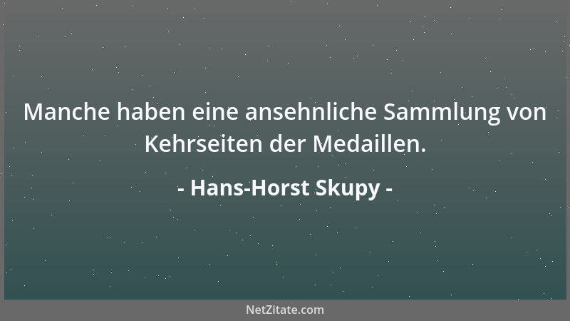 Hans-Horst Skupy - Manche haben eine ansehnliche Sammlung von Kehrseiten der Medaillen....