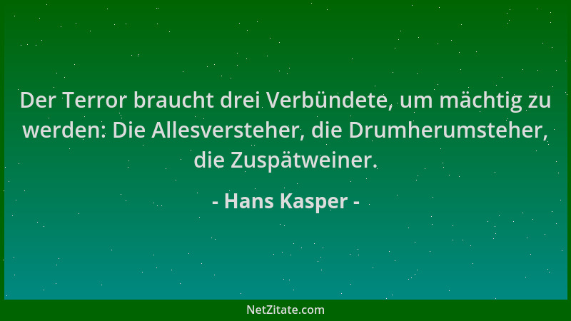 Hans Kasper - Der Terror braucht drei Verbündete, um mächtig zu werden: Die Allesversteher, die Drumherumsteher, die Zuspät...