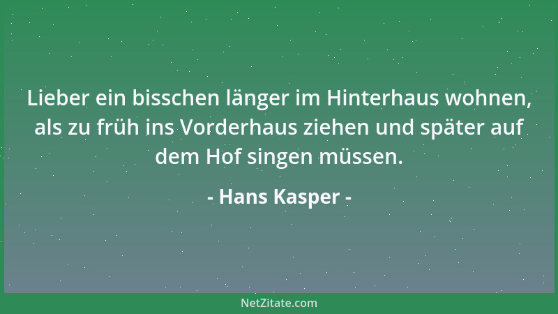 Hans Kasper - Lieber ein bisschen länger im Hinterhaus wohnen, als zu früh ins Vorderhaus ziehen und später auf dem Hof sin...