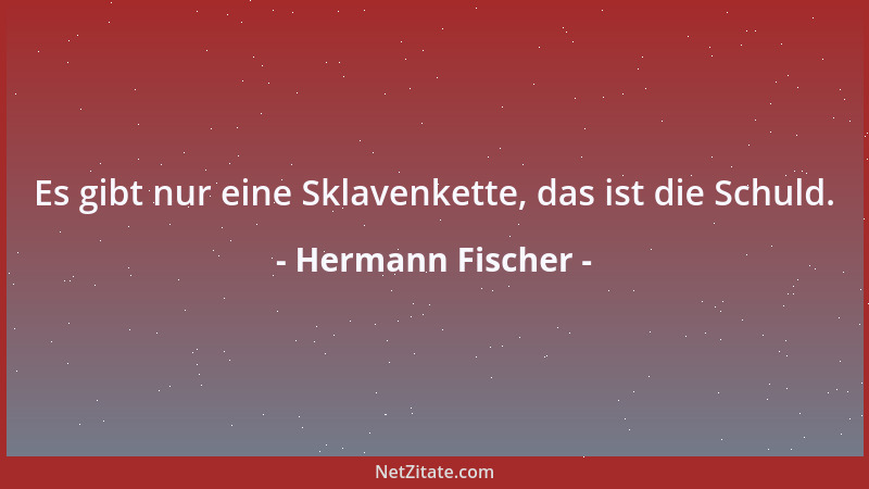 Hermann Fischer - Es gibt nur eine Sklavenkette, das ist die Schuld....