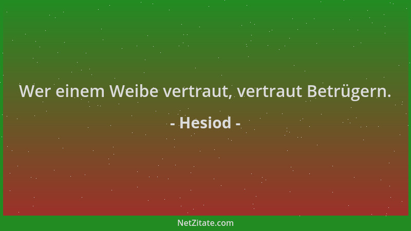 Hesiod - Wer einem Weibe vertraut, vertraut Betrügern....