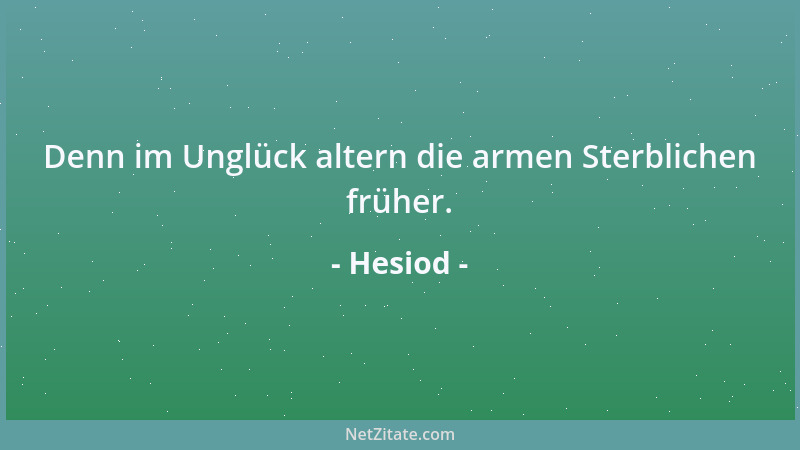 Hesiod - Denn im Unglück altern die armen Sterblichen früher....