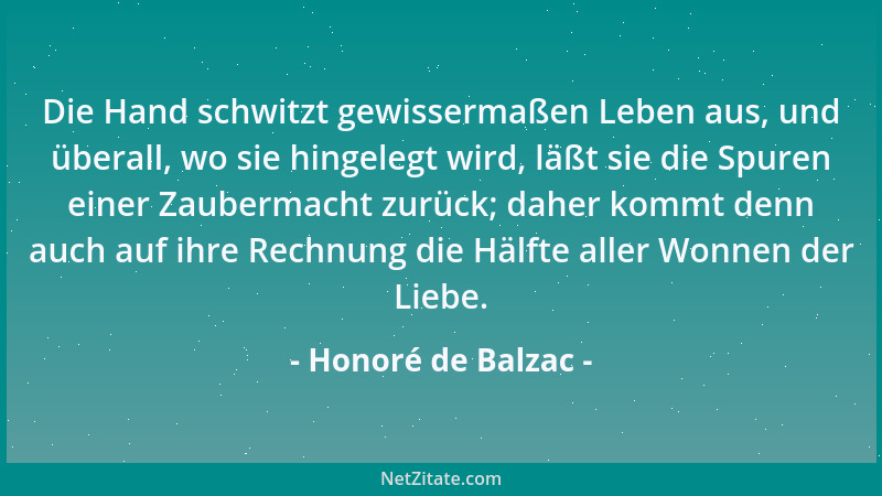 Honoré de Balzac - Die Hand schwitzt gewissermaßen Leben aus, und überall, wo sie hingelegt wird, läßt sie die Spuren einer...